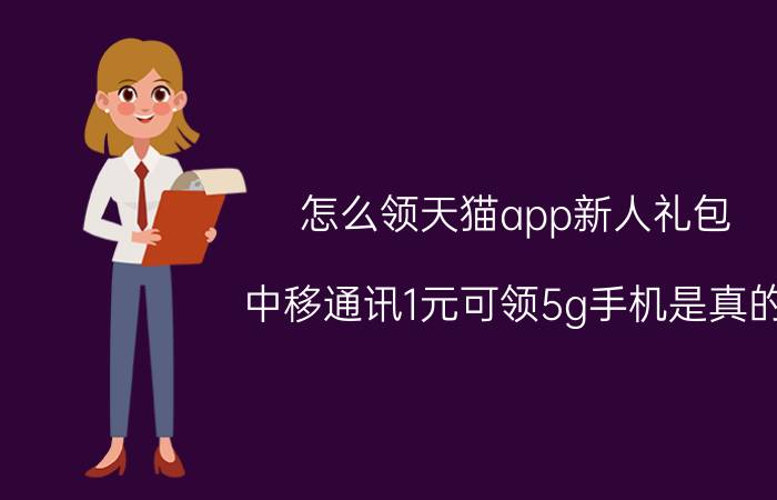 怎么领天猫app新人礼包 中移通讯1元可领5g手机是真的?